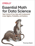 Essential Math for Data Science: Take Control of Your Data with Fundamental Linear Algebra, Probability, and Statistics 1st Edition ISBN: 978-1098102937